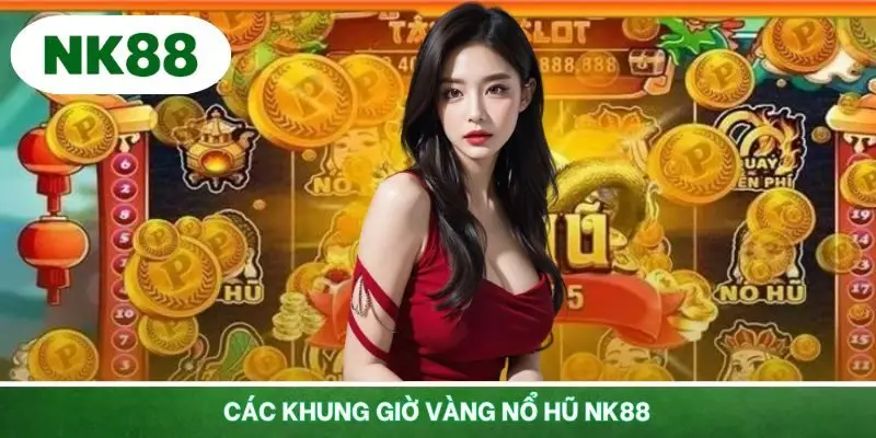 Những khung giờ vàng nổ hũ NK88 cực kỳ hiệu quả