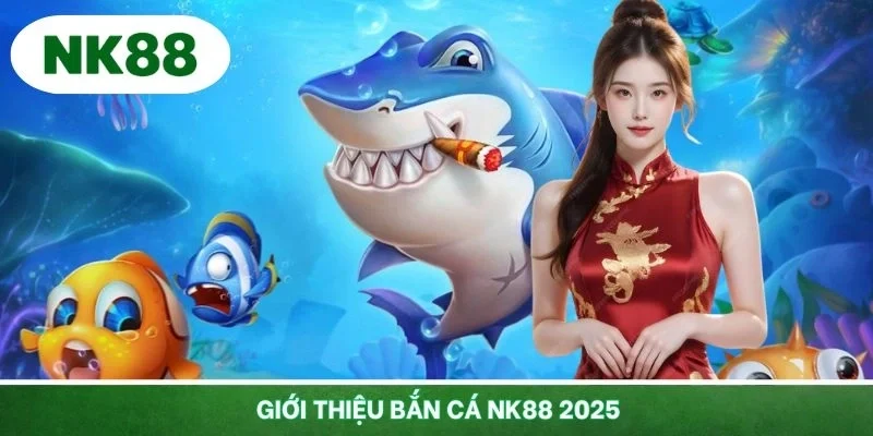 Giới thiệu bắn cá NK88 2025