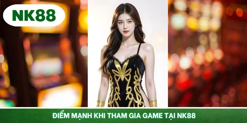 Những điểm mạnh khi tham gia game tại NK88