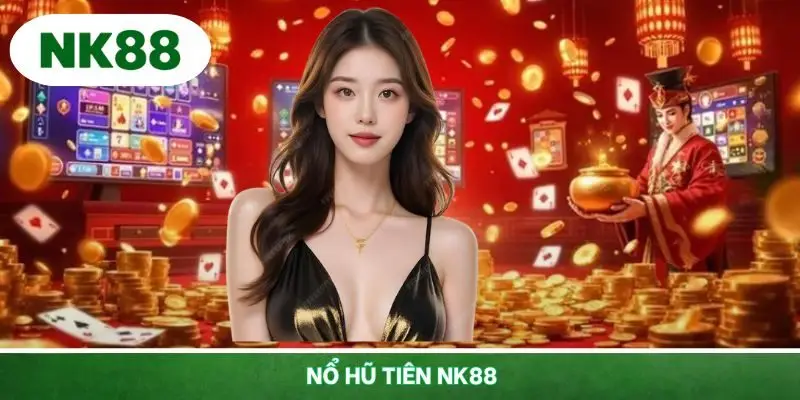 Nổ Hũ Tiên NK88 - Thế Giới Tiên Giới Với Jackpot Hàng Tỷ Đồng